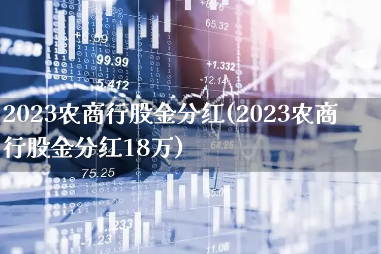 2023农商行股金分红(2023农商行股金分红18万)_https://www.wanyuyiyao.com_上交所_第1张