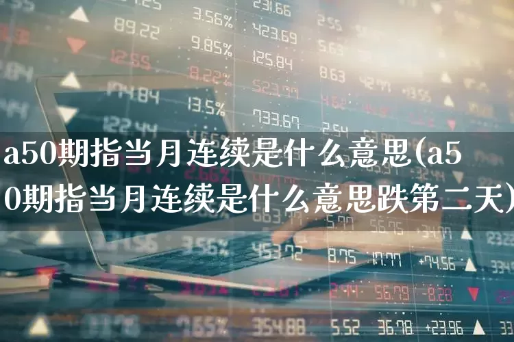 a50期指当月连续是什么意思(a50期指当月连续是什么意思跌第二天)_https://www.wanyuyiyao.com_深交所_第1张