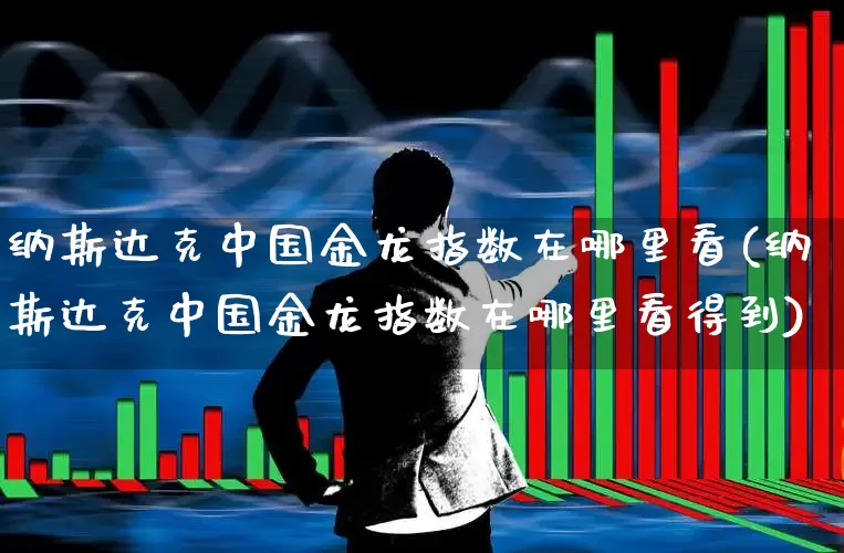 纳斯达克中国金龙指数在哪里看(纳斯达克中国金龙指数在哪里看得到)_https://www.wanyuyiyao.com_科创板_第1张