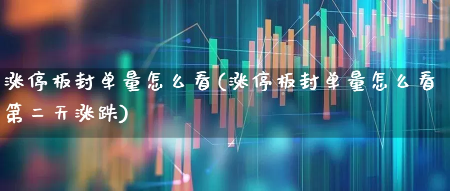 涨停板封单量怎么看(涨停板封单量怎么看第二天涨跌)_https://www.wanyuyiyao.com_北交所_第1张