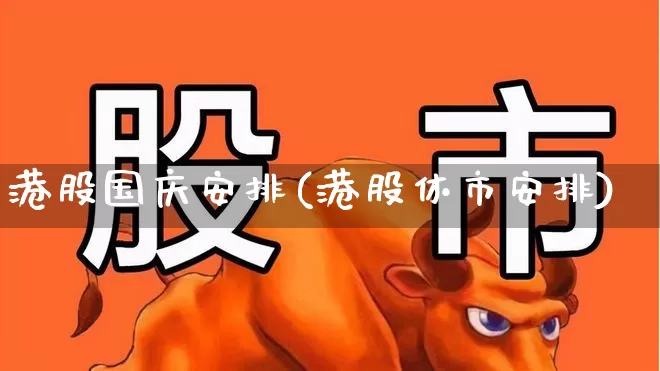 港股国庆安排(港股休市安排)_https://www.wanyuyiyao.com_创业板_第1张