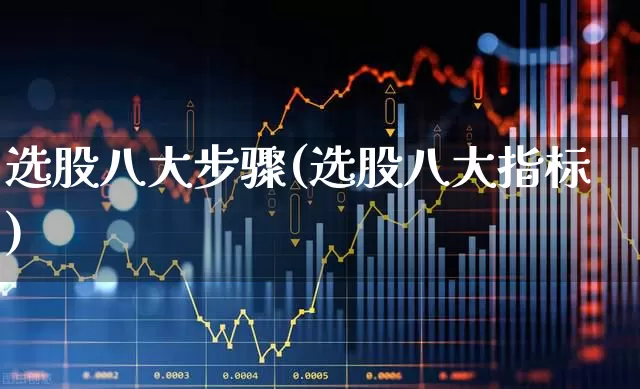选股八大步骤(选股八大指标)_https://www.wanyuyiyao.com_上交所_第1张