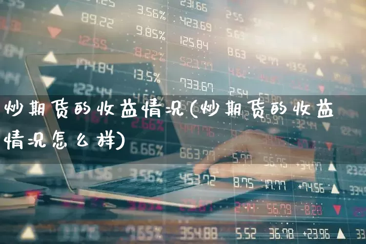 炒期货的收益情况(炒期货的收益情况怎么样)_https://www.wanyuyiyao.com_科创板_第1张