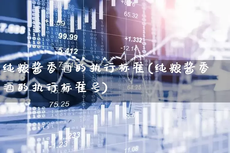 纯粮酱香酒的执行标准(纯粮酱香酒的执行标准号)_https://www.wanyuyiyao.com_创业板_第1张