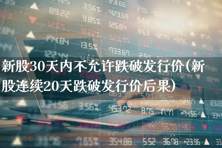 新股30天内不允许跌破发行价(新股连续20天跌破发行价后果)_https://www.wanyuyiyao.com_北交所_第1张