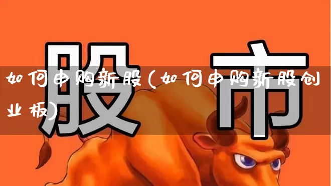如何申购新股(如何申购新股创业板)_https://www.wanyuyiyao.com_科创板_第1张