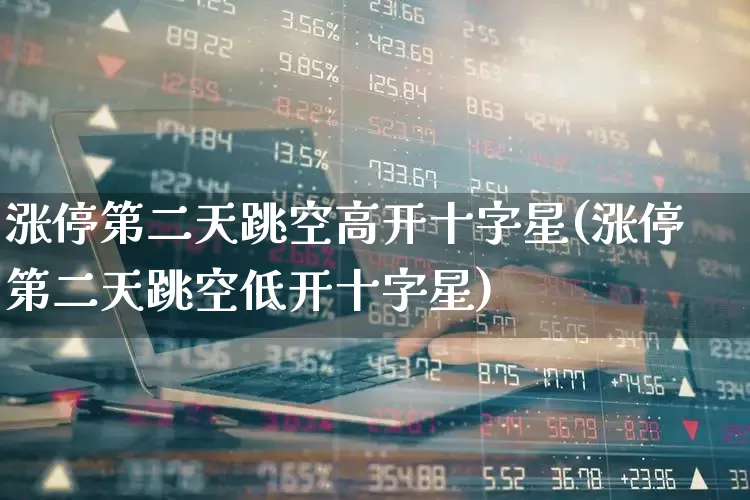 涨停第二天跳空高开十字星(涨停第二天跳空低开十字星)_https://www.wanyuyiyao.com_创业板_第1张