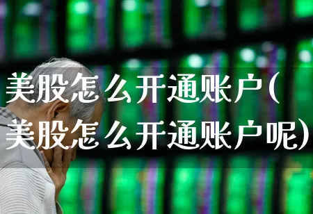 美股怎么开通账户(美股怎么开通账户呢)_https://www.wanyuyiyao.com_科创板_第1张