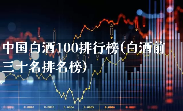 中国白酒100排行榜(白酒前三十名排名榜)_https://www.wanyuyiyao.com_创业板_第1张