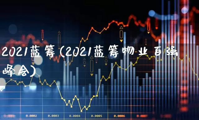2021蓝筹(2021蓝筹物业百强峰会)_https://www.wanyuyiyao.com_科创板_第1张