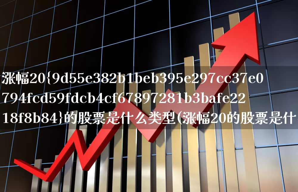 涨幅20%的股票是什么类型(涨幅20的股票是什么类型)_https://www.wanyuyiyao.com_深交所_第1张