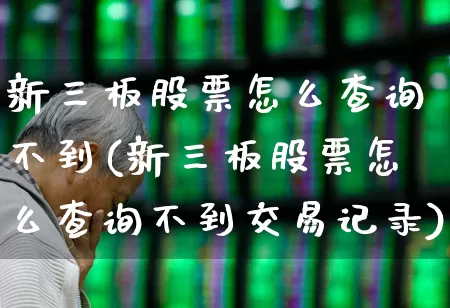 新三板股票怎么查询不到(新三板股票怎么查询不到交易记录)_https://www.wanyuyiyao.com_科创板_第1张
