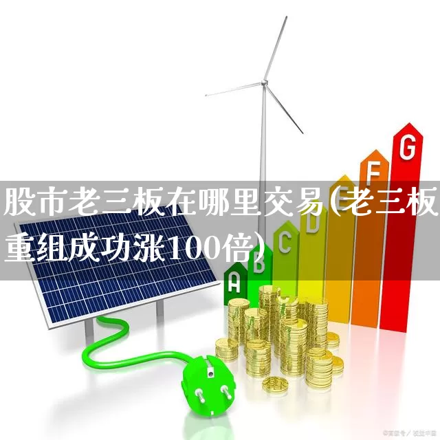 股市老三板在哪里交易(老三板重组成功涨100倍)_https://www.wanyuyiyao.com_深交所_第1张