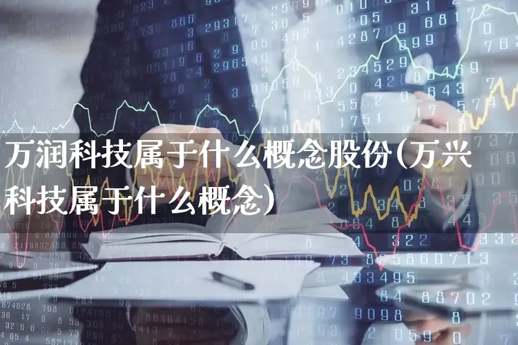 万润科技属于什么概念股份(万兴科技属于什么概念)_https://www.wanyuyiyao.com_上交所_第1张