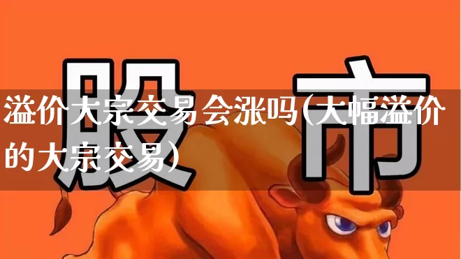 溢价大宗交易会涨吗(大幅溢价的大宗交易)_https://www.wanyuyiyao.com_北交所_第1张