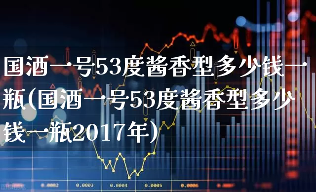 国酒一号53度酱香型多少钱一瓶(国酒一号53度酱香型多少钱一瓶2017年)_https://www.wanyuyiyao.com_创业板_第1张