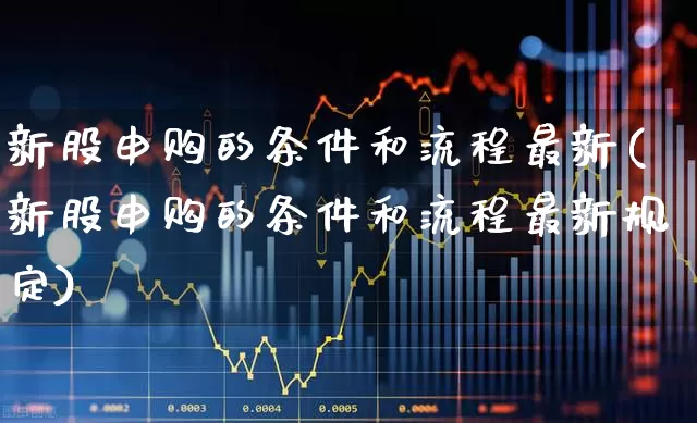 新股申购的条件和流程最新(新股申购的条件和流程最新规定)_https://www.wanyuyiyao.com_科创板_第1张