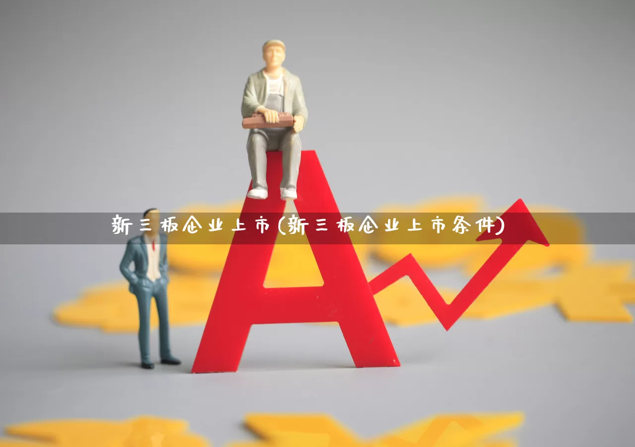 新三板企业上市(新三板企业上市条件)_https://www.wanyuyiyao.com_北交所_第1张