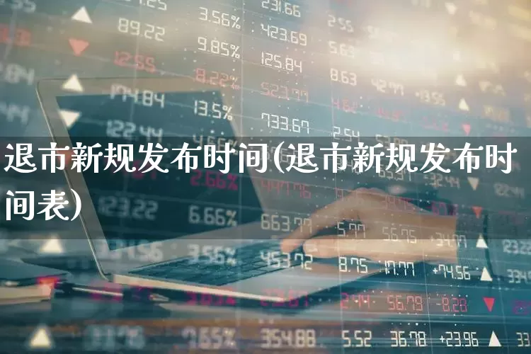 退市新规发布时间(退市新规发布时间表)_https://www.wanyuyiyao.com_创业板_第1张