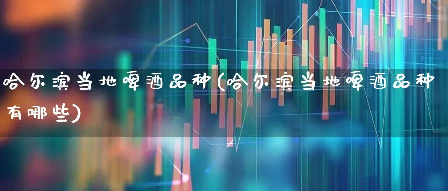 哈尔滨当地啤酒品种(哈尔滨当地啤酒品种有哪些)_https://www.wanyuyiyao.com_上交所_第1张