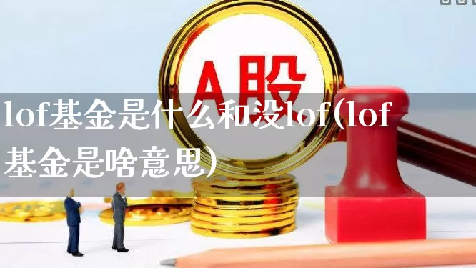 lof基金是什么和没lof(lof基金是啥意思)_https://www.wanyuyiyao.com_科创板_第1张