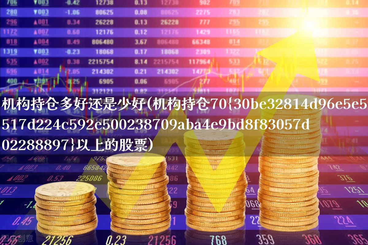 机构持仓多好还是少好(机构持仓70%以上的股票)_https://www.wanyuyiyao.com_创业板_第1张