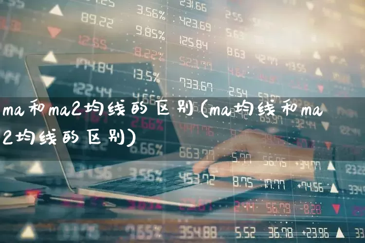 ma和ma2均线的区别(ma均线和ma2均线的区别)_https://www.wanyuyiyao.com_创业板_第1张