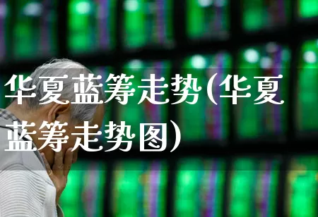 华夏蓝筹走势(华夏蓝筹走势图)_https://www.wanyuyiyao.com_深交所_第1张