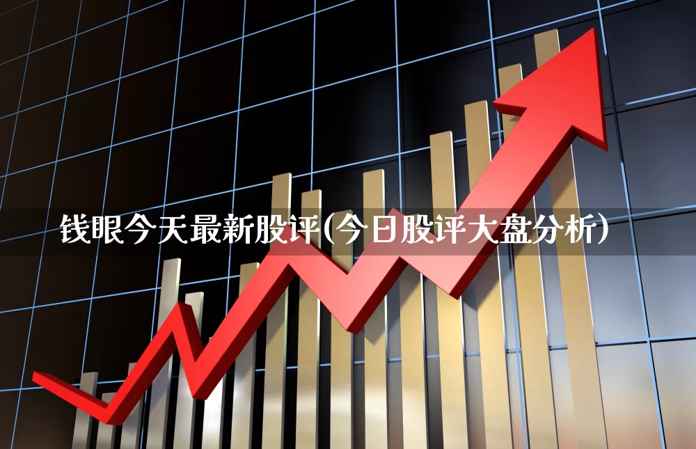 钱眼今天最新股评(今日股评大盘分析)_https://www.wanyuyiyao.com_深交所_第1张