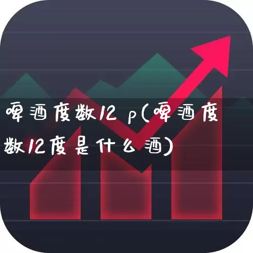 啤酒度数12 p(啤酒度数12度是什么酒)_https://www.wanyuyiyao.com_上交所_第1张