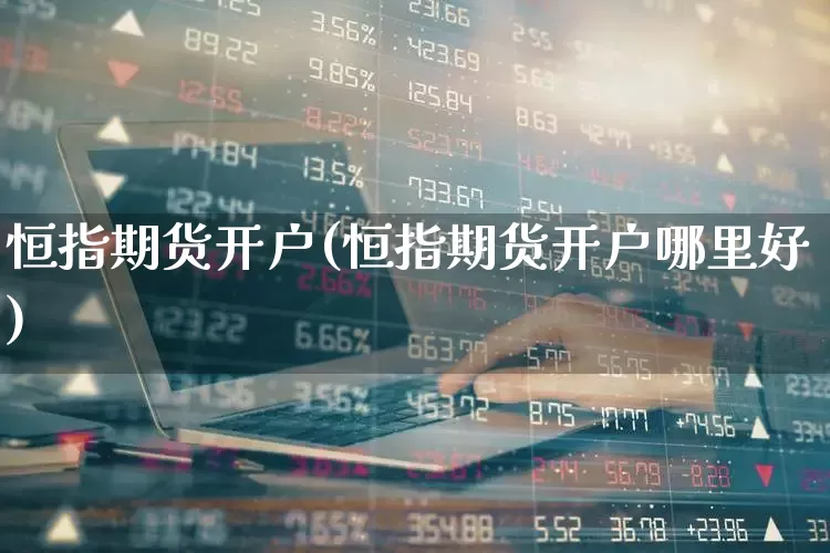 恒指期货开户(恒指期货开户哪里好)_https://www.wanyuyiyao.com_深交所_第1张