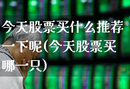 今天股票买什么推荐一下呢(今天股票买哪一只)_https://www.wanyuyiyao.com_北交所_第1张