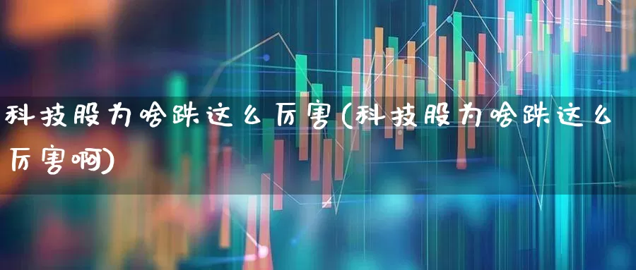 科技股为啥跌这么厉害(科技股为啥跌这么厉害啊)_https://www.wanyuyiyao.com_创业板_第1张