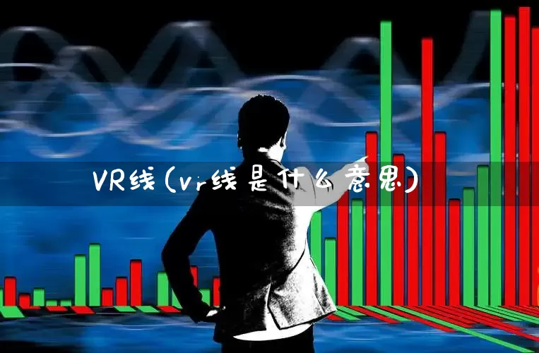 VR线(vr线是什么意思)_https://www.wanyuyiyao.com_上交所_第1张