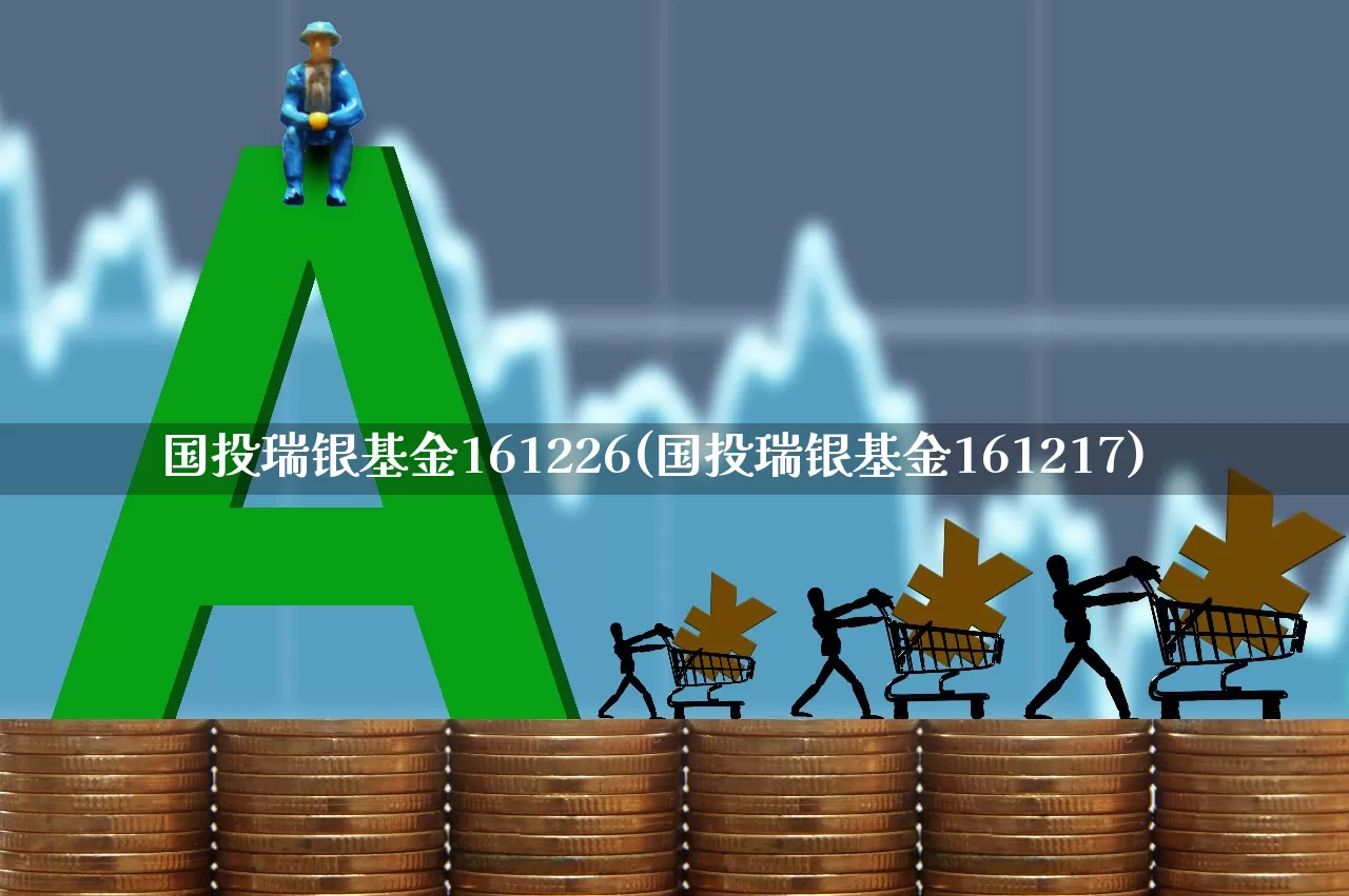 国投瑞银基金161226(国投瑞银基金161217)_https://www.wanyuyiyao.com_上交所_第1张