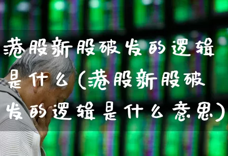 港股新股破发的逻辑是什么(港股新股破发的逻辑是什么意思)_https://www.wanyuyiyao.com_上交所_第1张