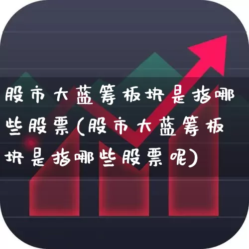 股市大蓝筹板块是指哪些股票(股市大蓝筹板块是指哪些股票呢)_https://www.wanyuyiyao.com_深交所_第1张