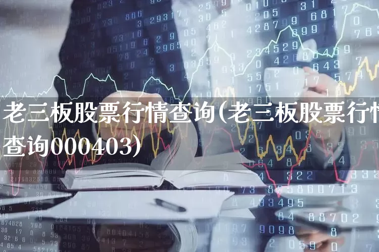 老三板股票行情查询(老三板股票行情查询000403)_https://www.wanyuyiyao.com_北交所_第1张