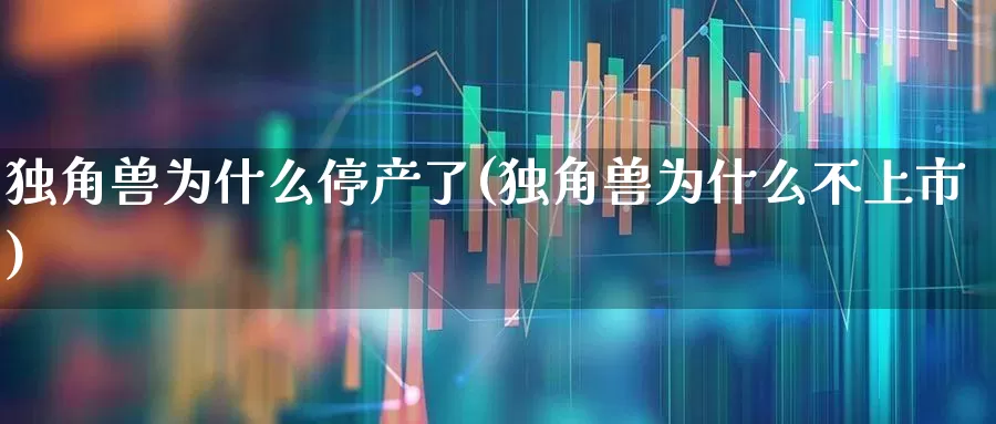 独角兽为什么停产了(独角兽为什么不上市)_https://www.wanyuyiyao.com_科创板_第1张