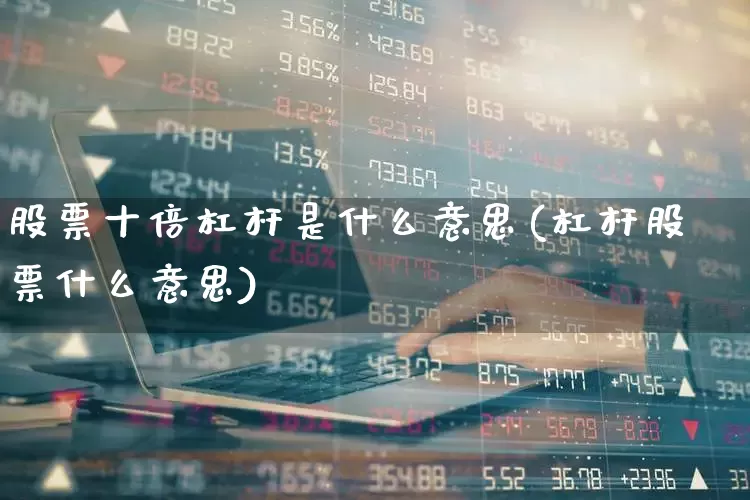 股票十倍杠杆是什么意思(杠杆股票什么意思)_https://www.wanyuyiyao.com_深交所_第1张