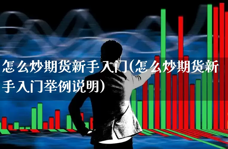 怎么炒期货新手入门(怎么炒期货新手入门举例说明)_https://www.wanyuyiyao.com_上交所_第1张