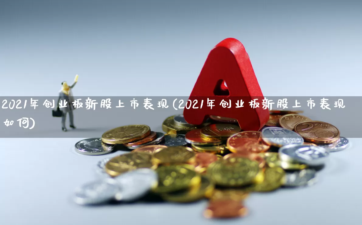 2021年创业板新股上市表现(2021年创业板新股上市表现如何)_https://www.wanyuyiyao.com_创业板_第1张