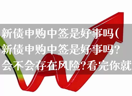 新债申购中签是好事吗(新债申购中签是好事吗?会不会存在风险?看完你就知道)_https://www.wanyuyiyao.com_上交所_第1张
