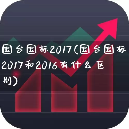 国台国标2017(国台国标2017和2016有什么区别)_https://www.wanyuyiyao.com_科创板_第1张