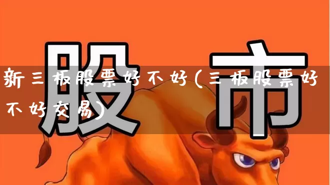 新三板股票好不好(三板股票好不好交易)_https://www.wanyuyiyao.com_北交所_第1张