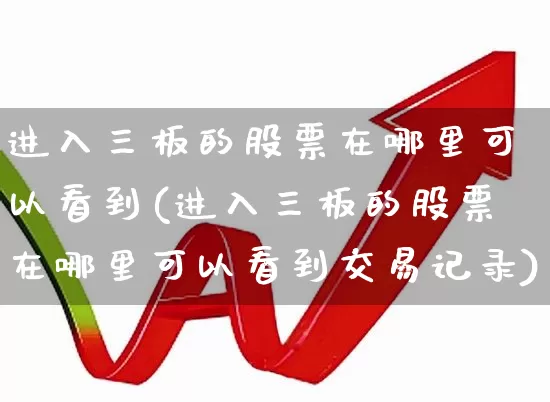 进入三板的股票在哪里可以看到(进入三板的股票在哪里可以看到交易记录)_https://www.wanyuyiyao.com_科创板_第1张