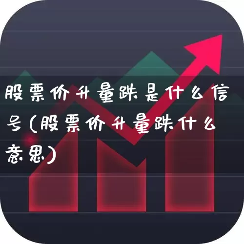 股票价升量跌是什么信号(股票价升量跌什么意思)_https://www.wanyuyiyao.com_上交所_第1张