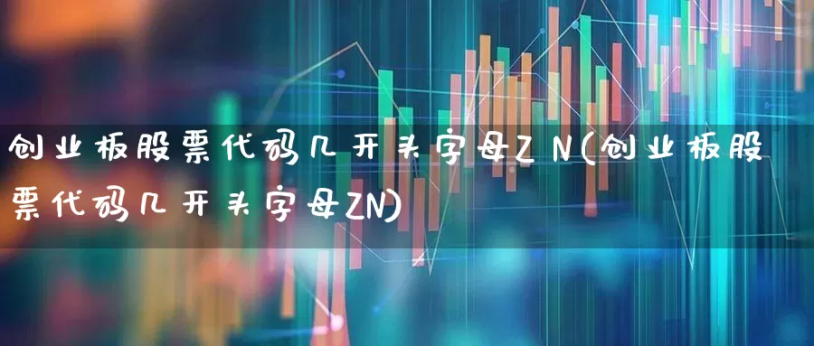 创业板股票代码几开头字母Z N(创业板股票代码几开头字母ZN)_https://www.wanyuyiyao.com_北交所_第1张