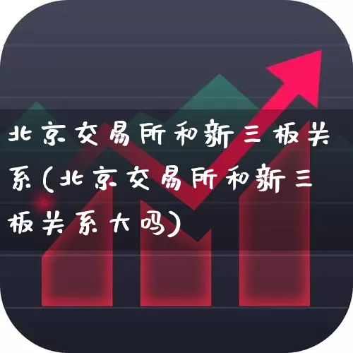 北京交易所和新三板关系(北京交易所和新三板关系大吗)_https://www.wanyuyiyao.com_科创板_第1张