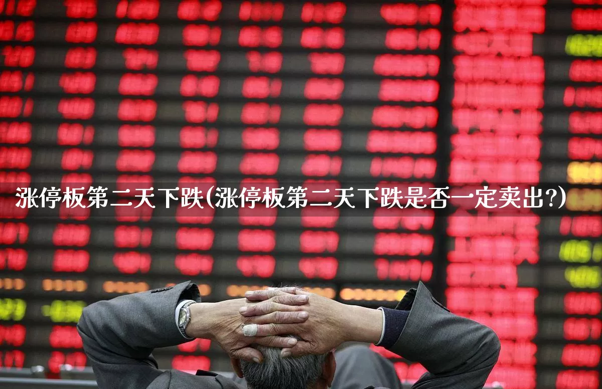 涨停板第二天下跌(涨停板第二天下跌是否一定卖出?)_https://www.wanyuyiyao.com_创业板_第1张